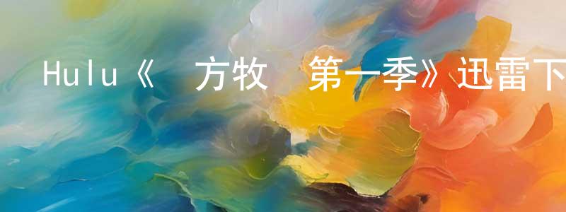 影視迷程紹珊的個人博客,Hulu《遠方牧場第一季》迅雷下載/在線觀看/百度云-犯罪/歷史載-美劇天堂